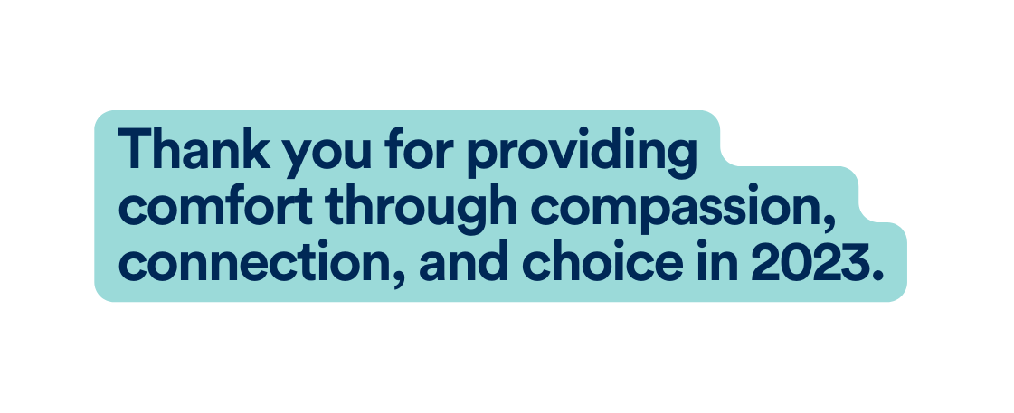 Thank you for providing comfort through compassion connection and choice in 2023